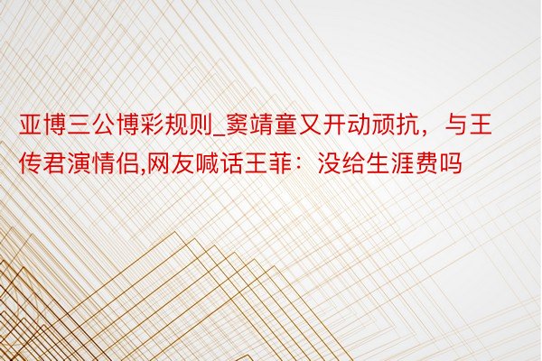 亚博三公博彩规则_窦靖童又开动顽抗，与王传君演情侣,网友喊话王菲：没给生涯费吗