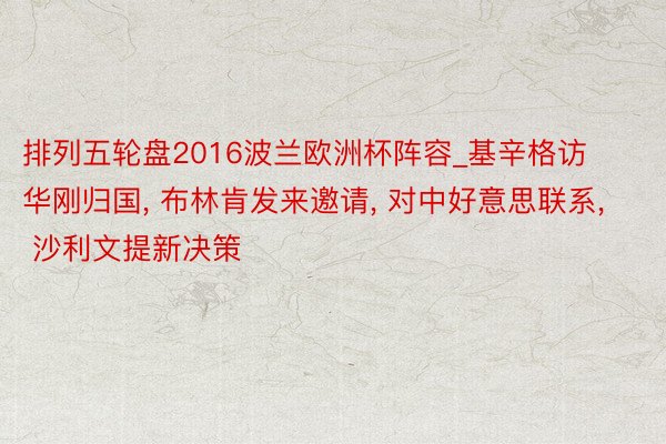 排列五轮盘2016波兰欧洲杯阵容_基辛格访华刚归国, 布林肯发来邀请, 对中好意思联系, 沙利文提新决策