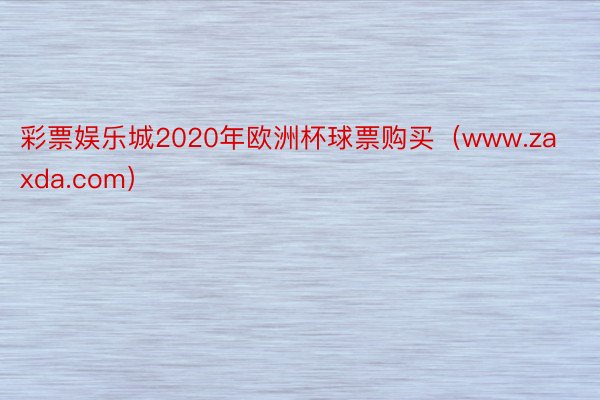 彩票娱乐城2020年欧洲杯球票购买（www.zaxda.com）