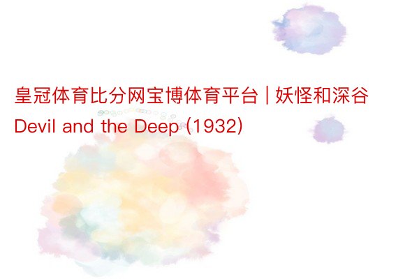皇冠体育比分网宝博体育平台 | 妖怪和深谷 Devil and the Deep (1932)