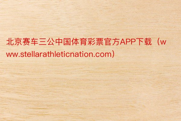 北京赛车三公中国体育彩票官方APP下载（www.stellarathleticnation.com）