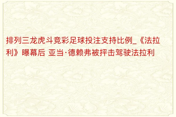 排列三龙虎斗竞彩足球投注支持比例_《法拉利》曝幕后 亚当·德赖弗被抨击驾驶法拉利