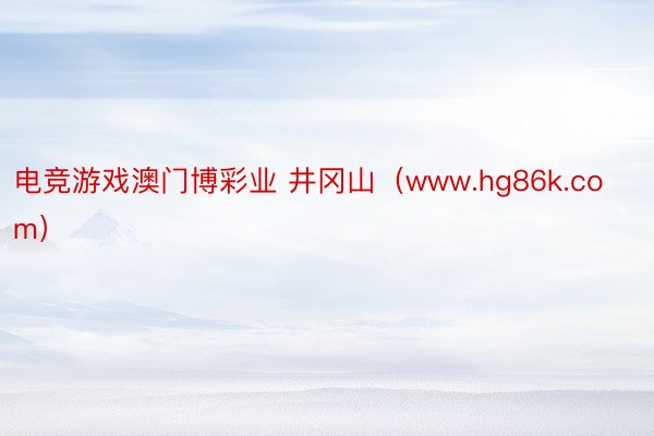 电竞游戏澳门博彩业 井冈山（www.hg86k.com）