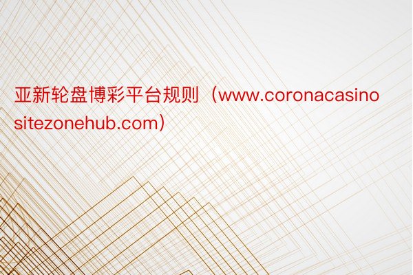 亚新轮盘博彩平台规则（www.coronacasinositezonehub.com）