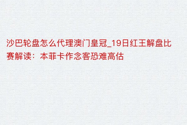 沙巴轮盘怎么代理澳门皇冠_19日红王解盘比赛解读：本菲卡作念客恐难高估