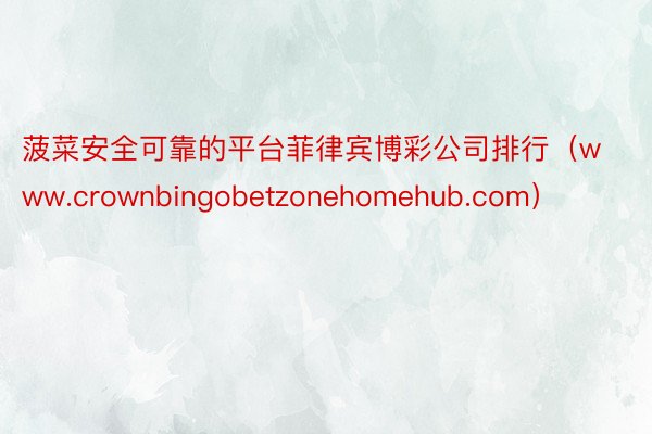 菠菜安全可靠的平台菲律宾博彩公司排行（www.crownbingobetzonehomehub.com）