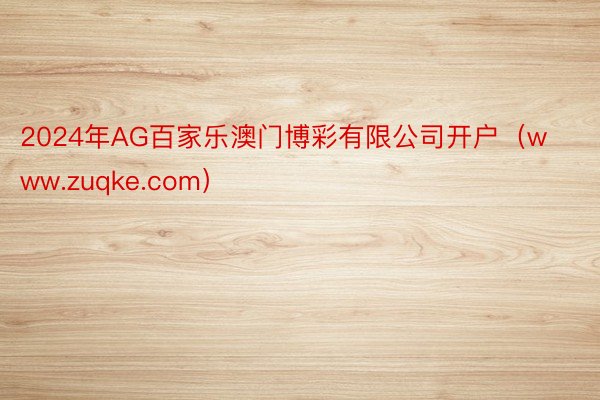 2024年AG百家乐澳门博彩有限公司开户（www.zuqke.com）