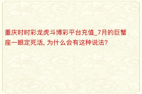 重庆时时彩龙虎斗博彩平台充值_7月的巨蟹座一眼定死活, 为什么会有这种说法?