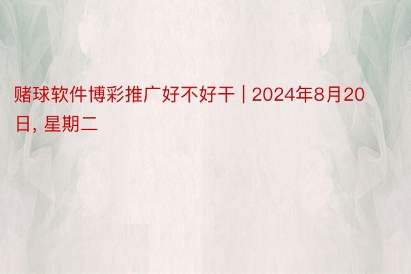 赌球软件博彩推广好不好干 | 2024年8月20日, 星期二