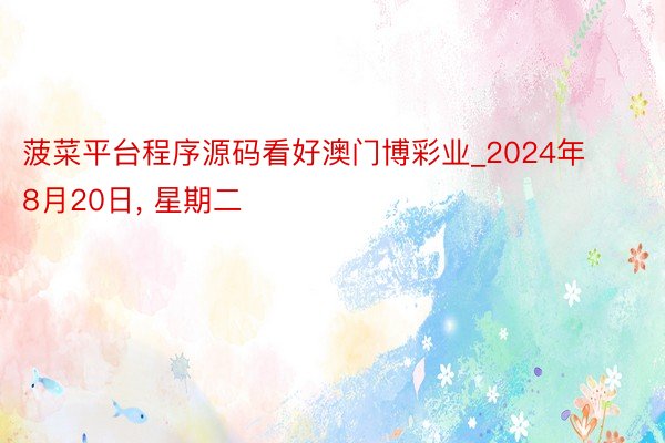 菠菜平台程序源码看好澳门博彩业_2024年8月20日, 星期二