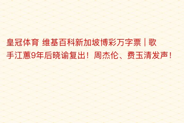 皇冠体育 维基百科新加坡博彩万字票 | 歌手江蕙9年后晓谕复出！周杰伦、费玉清发声！