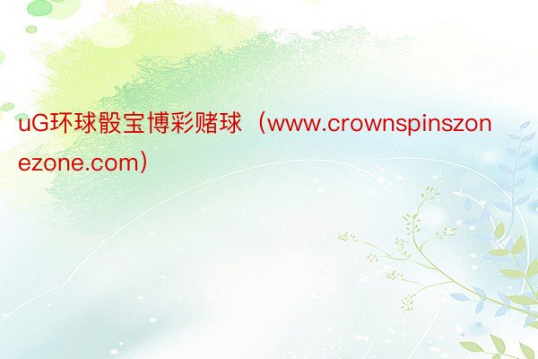 uG环球骰宝博彩赌球（www.crownspinszonezone.com）