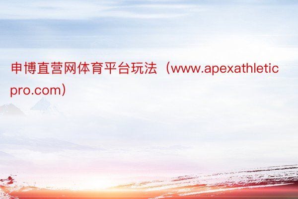 申博直营网体育平台玩法（www.apexathleticpro.com）