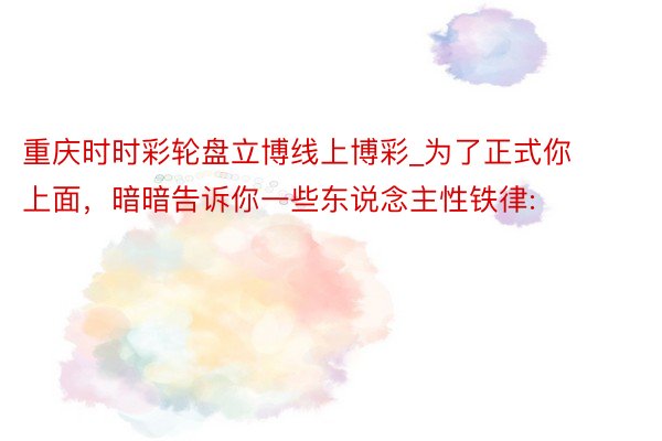 重庆时时彩轮盘立博线上博彩_为了正式你上面，暗暗告诉你一些东说念主性铁律: