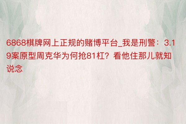 6868棋牌网上正规的赌博平台_我是刑警：3.19案原型周克华为何抢81杠？看他住那儿就知说念