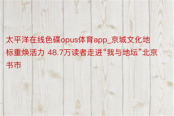 太平洋在线色碟opus体育app_京城文化地标重焕活力 48.7万读者走进“我与地坛”北京书市