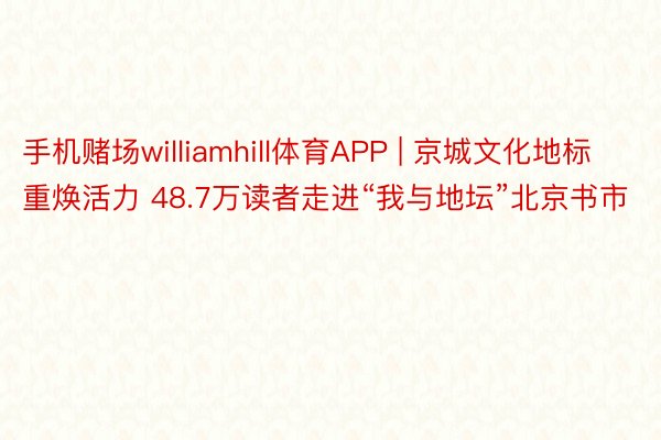 手机赌场williamhill体育APP | 京城文化地标重焕活力 48.7万读者走进“我与地坛”北京书市