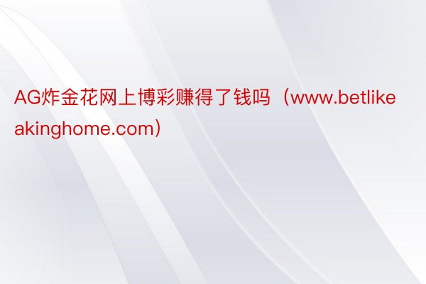 AG炸金花网上博彩赚得了钱吗（www.betlikeakinghome.com）