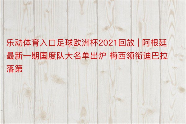 乐动体育入口足球欧洲杯2021回放 | 阿根廷最新一期国度队大名单出炉 梅西领衔迪巴拉落第