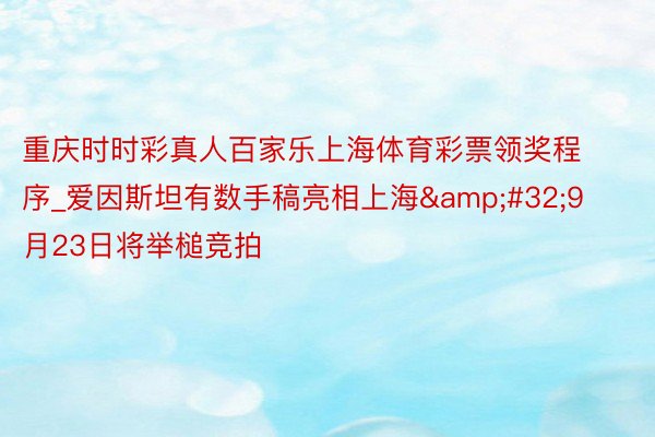 重庆时时彩真人百家乐上海体育彩票领奖程序_爱因斯坦有数手稿亮相上海&#32;9月23日将举槌竞拍