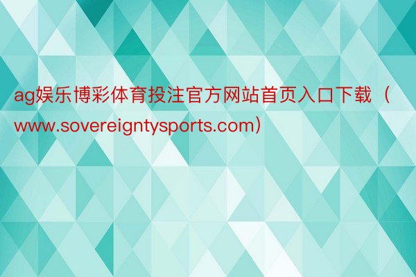 ag娱乐博彩体育投注官方网站首页入口下载（www.sovereigntysports.com）