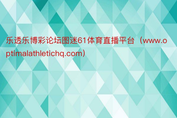 乐透乐博彩论坛图迷61体育直播平台（www.optimalathletichq.com）