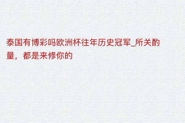 泰国有博彩吗欧洲杯往年历史冠军_所关酌量，都是来修你的